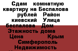 Сдам 1 комнатную квартиру на Беспалова 14000рублей › Район ­ киевский › Улица ­ беспалова › Дом ­ 110 › Этажность дома ­ 5 › Цена ­ 14 000 - Крым, Симферополь Недвижимость » Квартиры аренда   . Крым,Симферополь